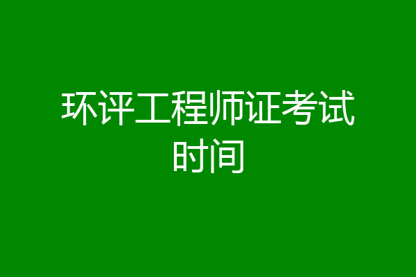 环评工程师证考试时间