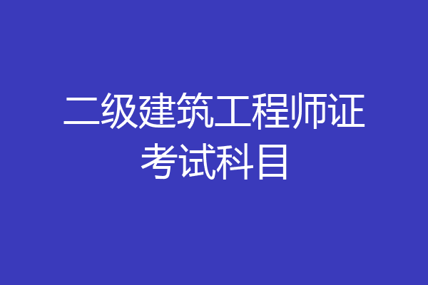 二级建筑工程师证考试科目