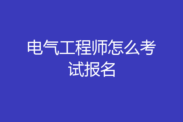 电气工程师怎么考试报名