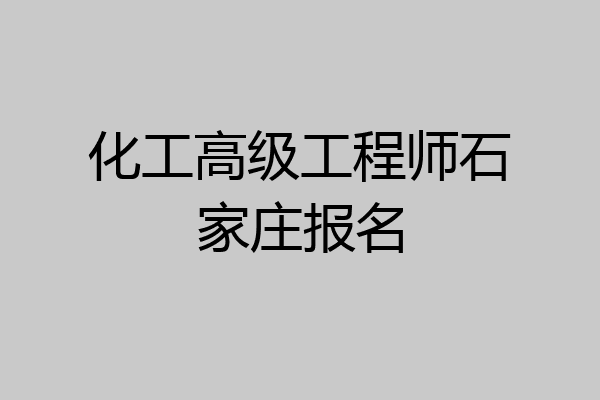 化工高级工程师石家庄报名