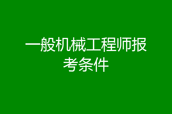 一般机械工程师报考条件