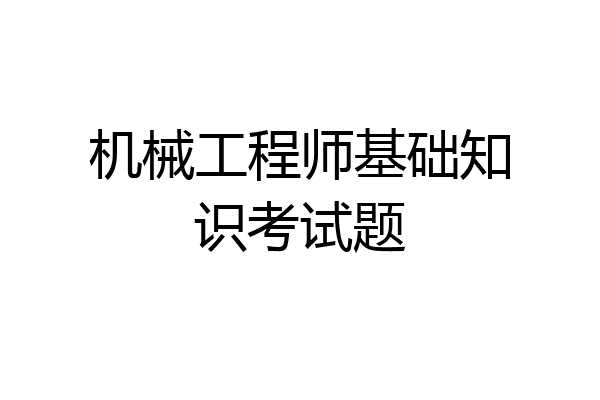 机械工程师基础知识考试题