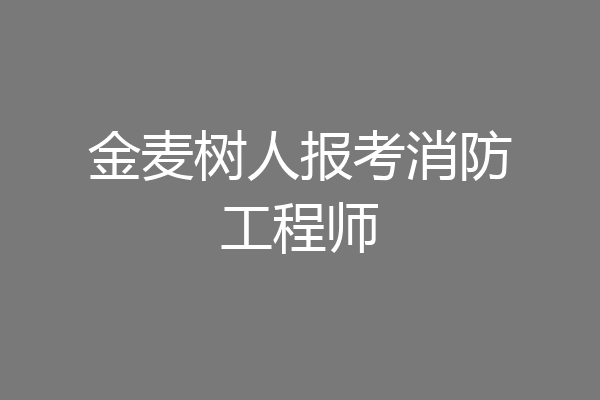 金麦树人报考消防工程师