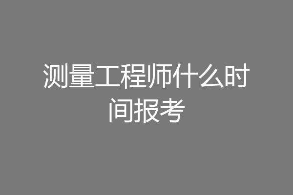 测量工程师什么时间报考