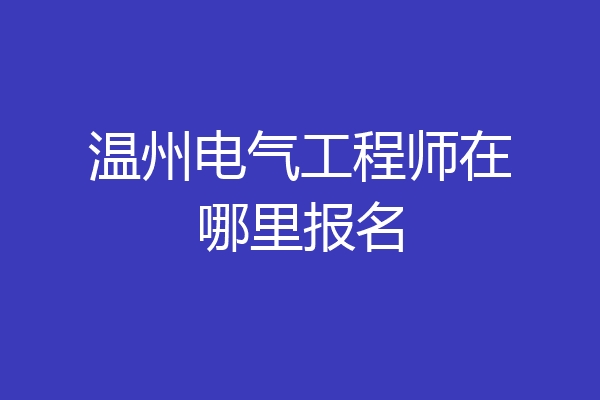 温州电气工程师在哪里报名