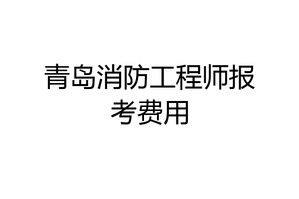 青岛消防工程师报考费用