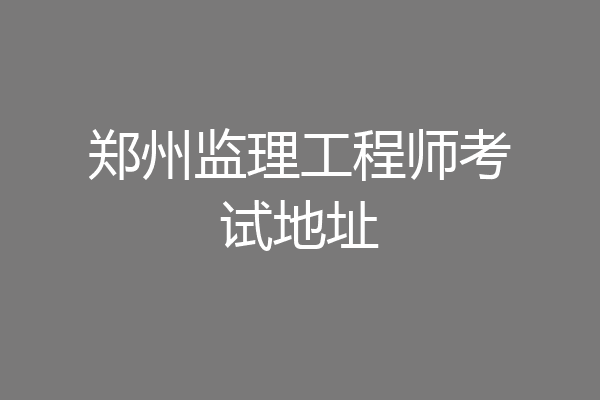 郑州监理工程师考试地址