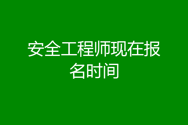 安全工程师现在报名时间