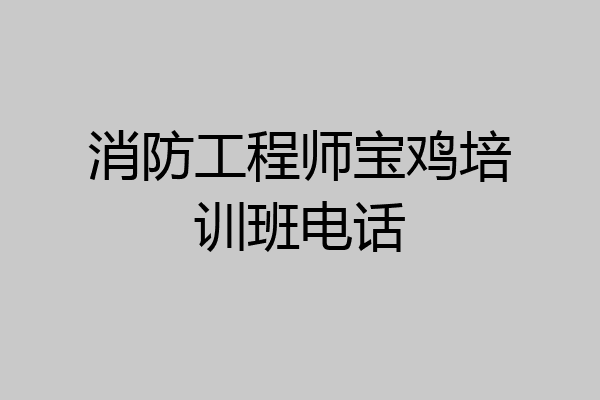 消防工程师宝鸡培训班电话