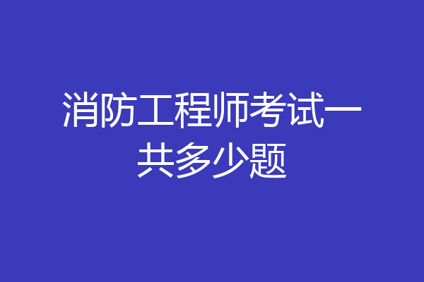 消防工程师考试一共多少题