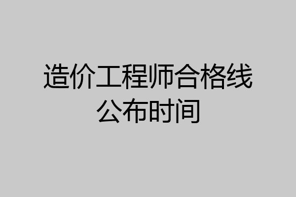 造价工程师合格线公布时间