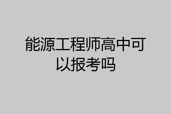 能源工程师高中可以报考吗