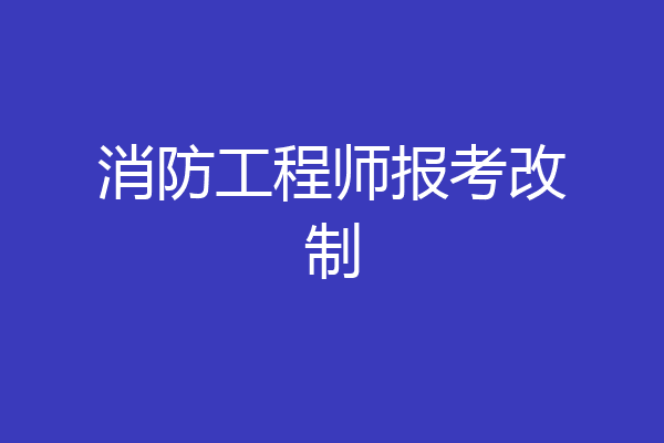 消防工程师报考改制