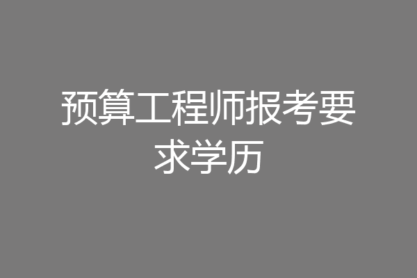 预算工程师报考要求学历