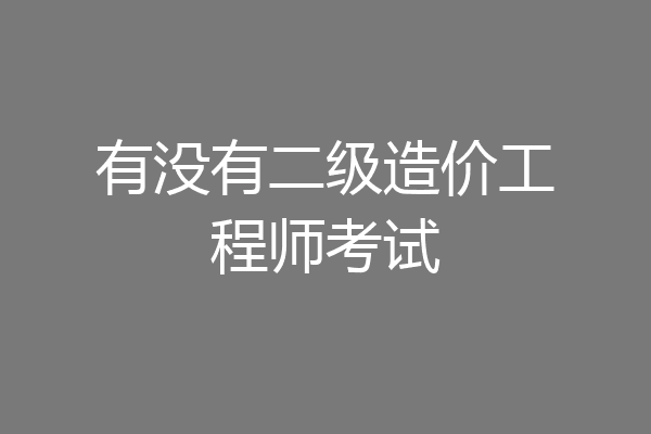 有没有二级造价工程师考试