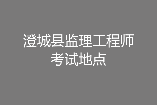 澄城县监理工程师考试地点