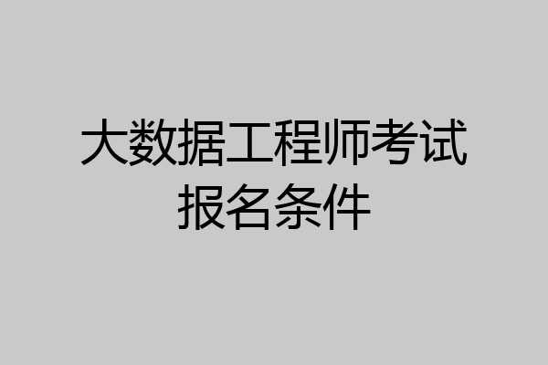 大数据工程师考试报名条件