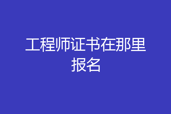 工程师证书在那里报名