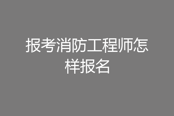 报考消防工程师怎样报名