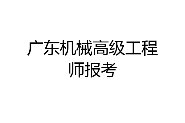 广东机械高级工程师报考