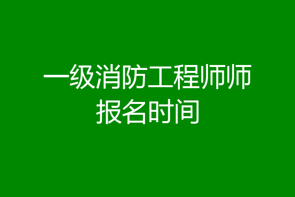 一级消防工程师师报名时间