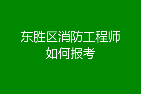 东胜区消防工程师如何报考