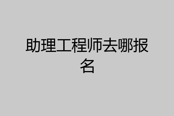 助理工程师去哪报名