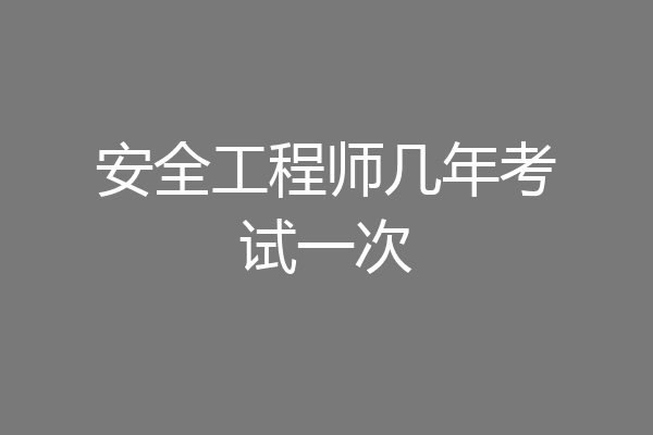 安全工程师几年考试一次