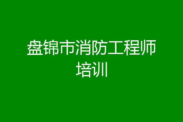 盘锦市消防工程师培训
