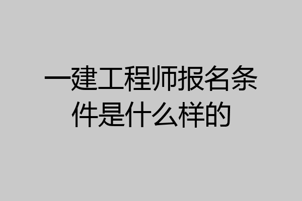 一建工程师报名条件是什么样的