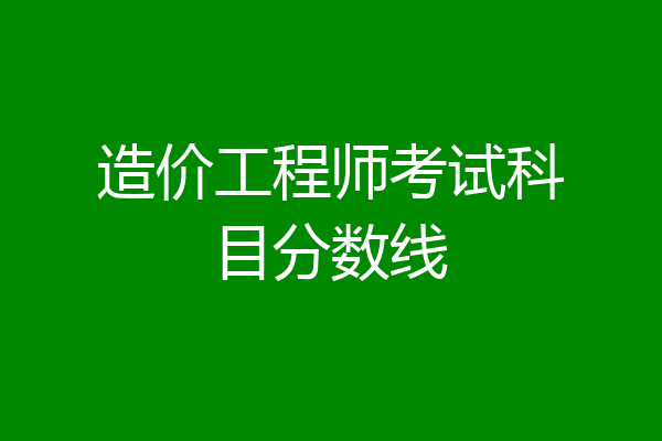 造价工程师考试科目分数线