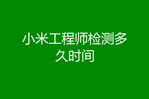 小米工程师检测多久时间