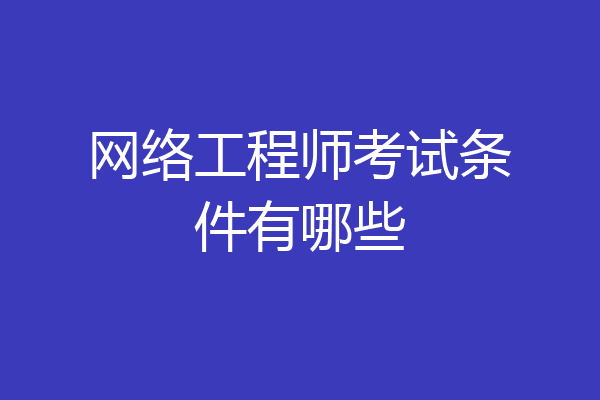 网络工程师考试条件有哪些
