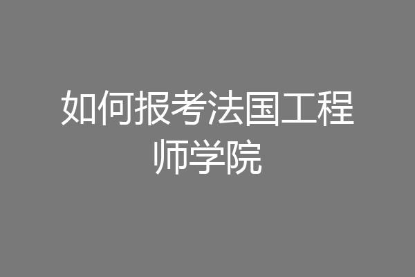 如何报考法国工程师学院