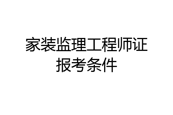 家装监理工程师证报考条件