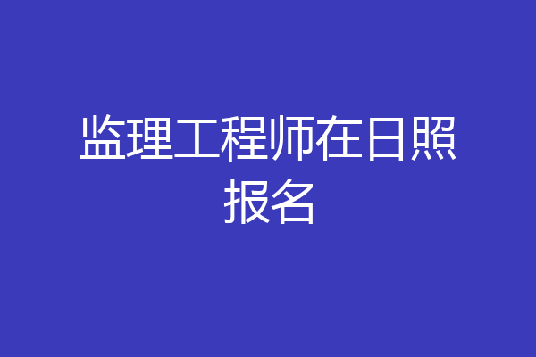 监理工程师在日照报名