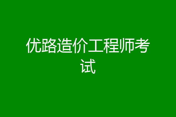 优路造价工程师考试