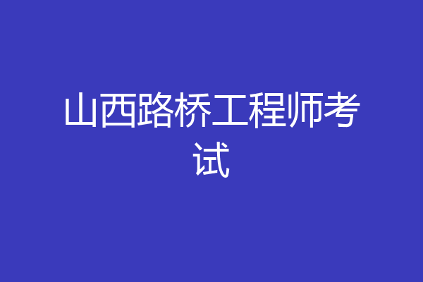 山西路桥工程师考试
