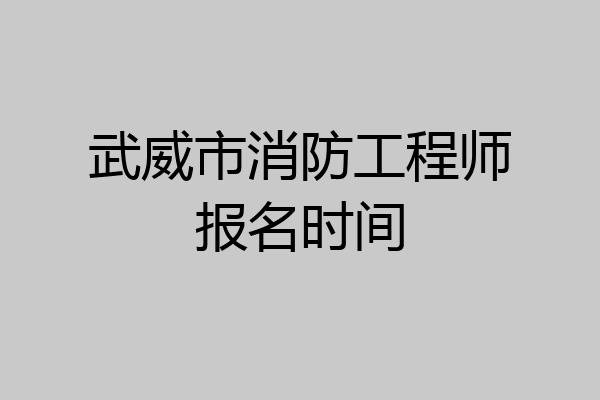 武威市消防工程师报名时间