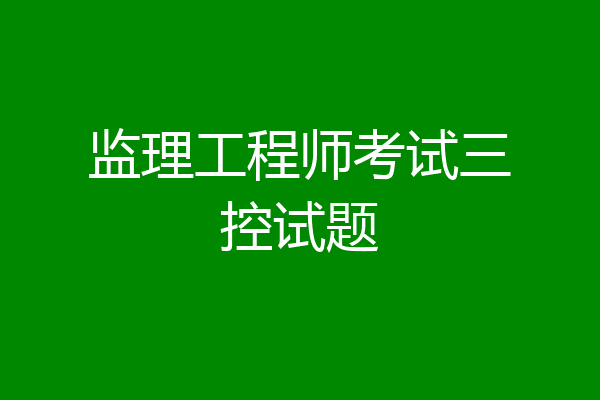 监理工程师考试三控试题