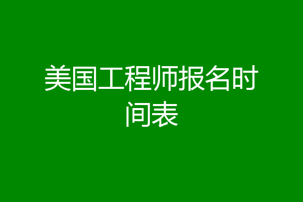 美国工程师报名时间表
