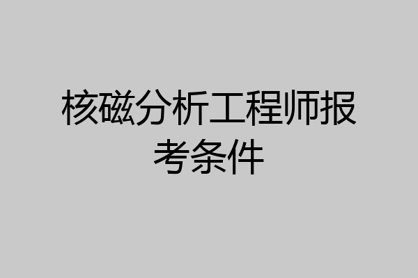 核磁分析工程师报考条件