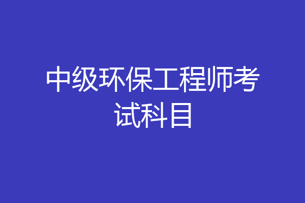 中级环保工程师考试科目
