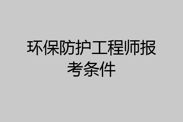 环保防护工程师报考条件