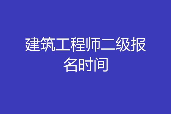 建筑工程师二级报名时间