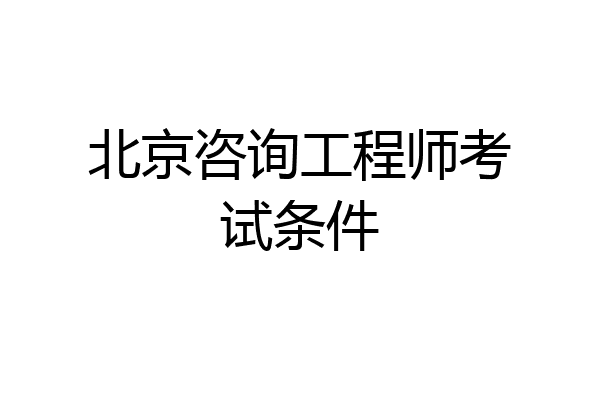 北京咨询工程师考试条件