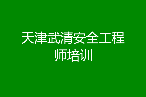 天津武清安全工程师培训