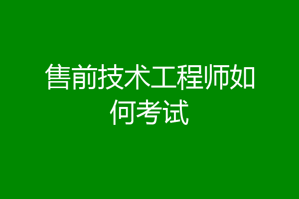 售前技术工程师如何考试