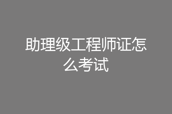 助理级工程师证怎么考试