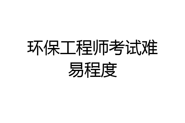 环保工程师考试难易程度